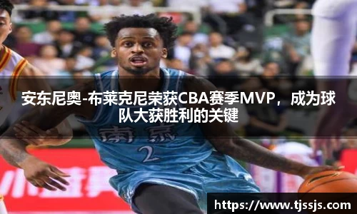 安东尼奥-布莱克尼荣获CBA赛季MVP，成为球队大获胜利的关键