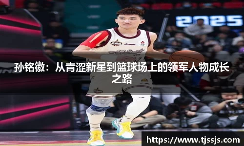 孙铭徽：从青涩新星到篮球场上的领军人物成长之路
