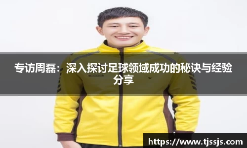 专访周磊：深入探讨足球领域成功的秘诀与经验分享