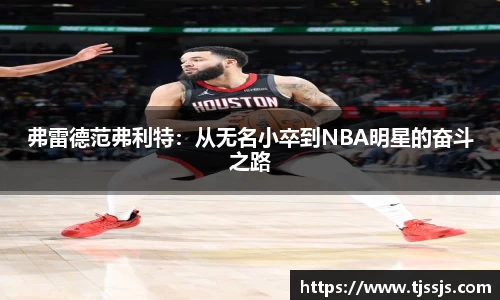 弗雷德范弗利特：从无名小卒到NBA明星的奋斗之路
