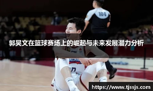 郭昊文在篮球赛场上的崛起与未来发展潜力分析