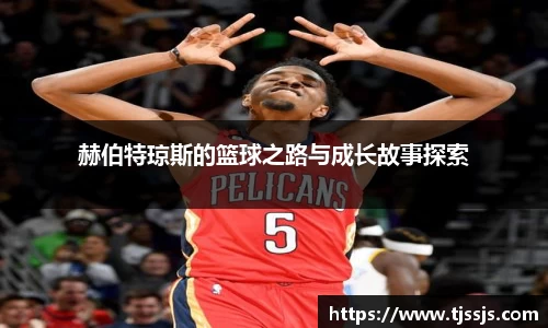 赫伯特琼斯的篮球之路与成长故事探索