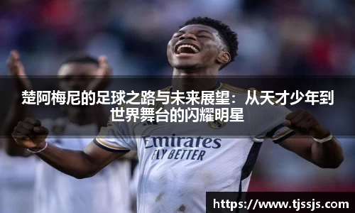 楚阿梅尼的足球之路与未来展望：从天才少年到世界舞台的闪耀明星