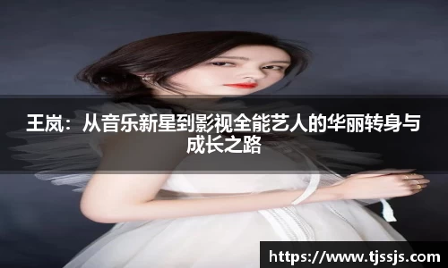 王岚：从音乐新星到影视全能艺人的华丽转身与成长之路