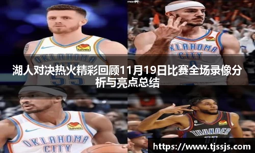 湖人对决热火精彩回顾11月19日比赛全场录像分析与亮点总结