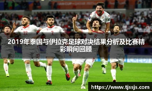 2019年泰国与伊拉克足球对决结果分析及比赛精彩瞬间回顾